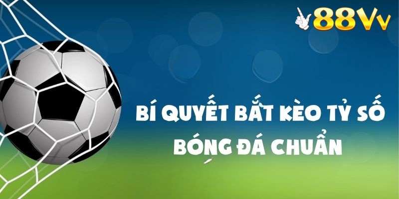 Bí quyết bắt kèo tỷ số chuẩn trong cách chơi kèo tỷ số từ cao thủ