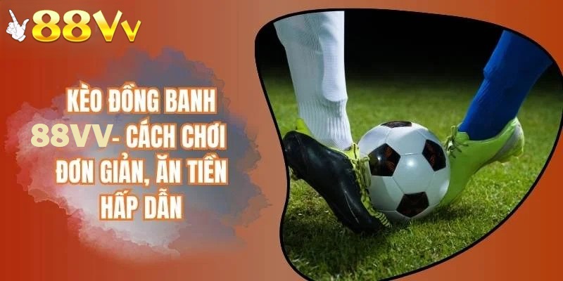 Cách chơi kèo đồng banh tại 88VV rất đơn giản và dễ ăn tiền