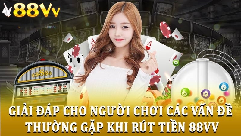 Giải đáp một số vấn đề khi rút tiền tại 88VV