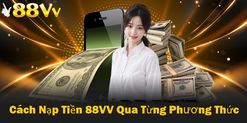 Hướng dẫn các bước nạp tiền 88VV theo từng phương thức